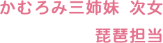 かむろみ三姉妹 次女 琵琶担当