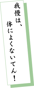 我慢は、体によくないてん！